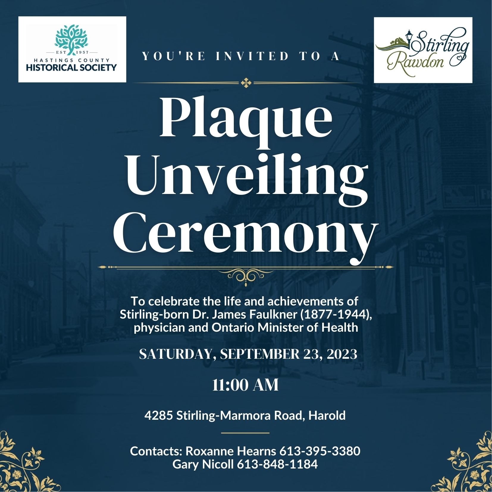 Hastings County Historical Society and the Township of Stirling-Rawdon invite you to a Plaque Unveiling Ceremony to celebrate the life and achievements of Stirling-born Dr. James Faulkner (1877-1944), physician and Ontario Minister of Health. Saturday September 23, 2023 11:00 A.M. 4285 Stirling-Marmora Road, Harold Contacts: Roxanne Hearns, 613-395-3380 Gary Nicoll, 613-848-1184